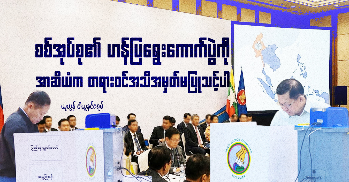 စစ်အုပ်စု၏ ဟန်ပြရွေးကောက်ပွဲကို အာဆီယံက တရားဝင်အသိအမှတ်မပြုသင့်ပါ