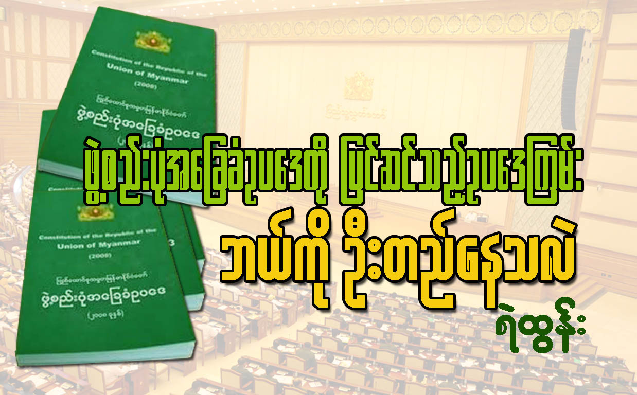 ဖဲြ႔စည္းပံုအေျခခံဥပေဒကို ျပင္ဆင္သည့္ဥပေဒၾကမ္း ဘယ္ကို ဦးတည္ေနသလဲ